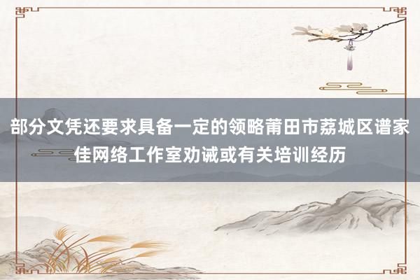 部分文凭还要求具备一定的领略莆田市荔城区谱家佳网络工作室劝诫或有关培训经历